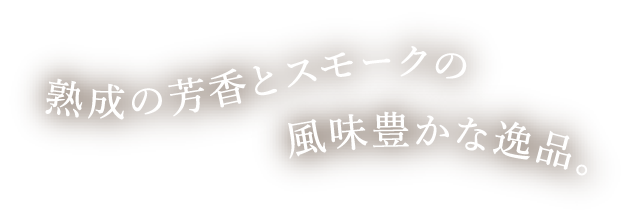 熟成の芳香とスモークの風味豊かな逸品。